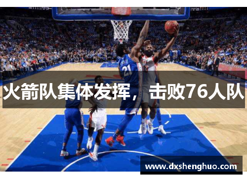 火箭队集体发挥，击败76人队