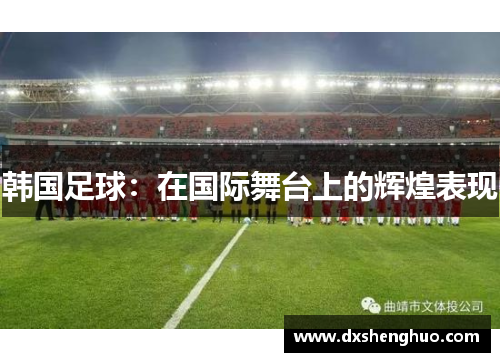 韩国足球：在国际舞台上的辉煌表现